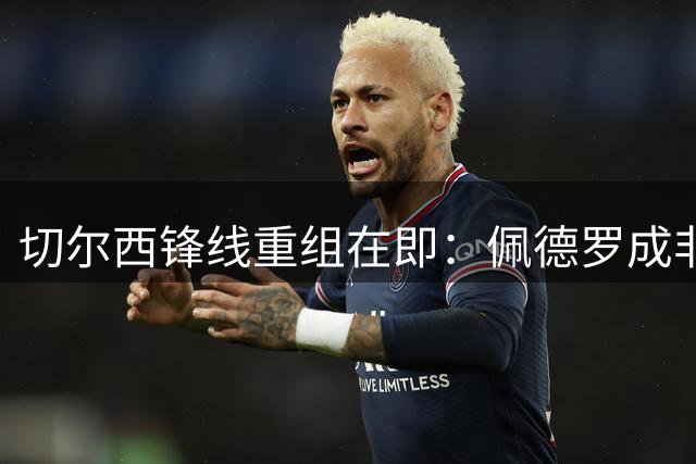 切尔西锋线重组在即：佩德罗成非卖品 德拉普或投奔森林