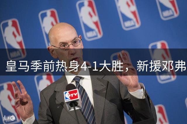 皇马季前热身4-1大胜，新援邓弗里斯却缺席，这背后的玄机是什么？