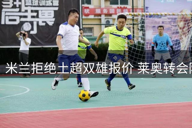 米兰拒绝土超双雄报价 莱奥转会陷入僵局